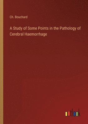 A Study of Some Points in the Pathology of Cerebral Haemorrhage 1