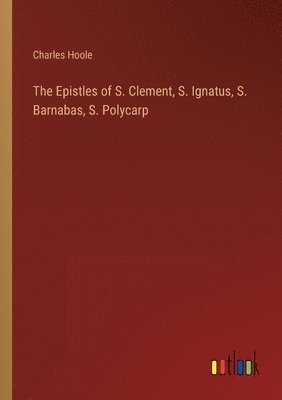 bokomslag The Epistles of S. Clement, S. Ignatus, S. Barnabas, S. Polycarp