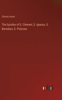 bokomslag The Epistles of S. Clement, S. Ignatus, S. Barnabas, S. Polycarp