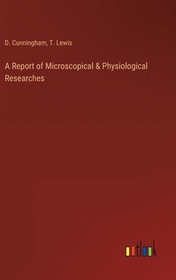 D Cunningham, T Lewis - Report of Microscopical & Physiological Researches, Inbunden