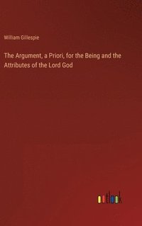 bokomslag The Argument, a Priori, for the Being and the Attributes of the Lord God