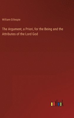 Argument, a Priori, for the Being and the Attributes of the Lord God