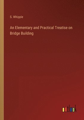 bokomslag Elementary and Practical Treatise on Bridge Building