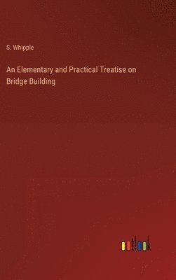 bokomslag Elementary and Practical Treatise on Bridge Building