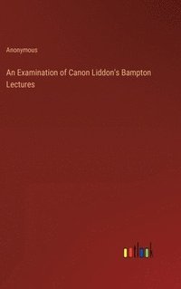 bokomslag An Examination of Canon Liddon's Bampton Lectures