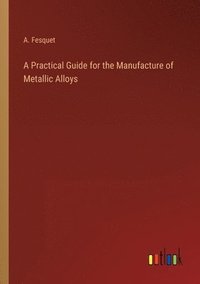 bokomslag A Practical Guide for the Manufacture of Metallic Alloys