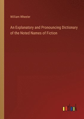 William Wheeler - Explanatory and Pronouncing Dictionary of the Noted Names of Fiction, Häftad