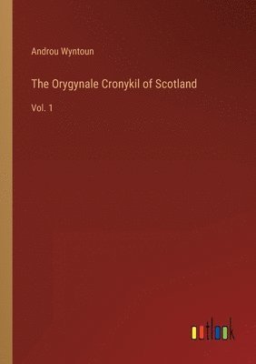 The Orygynale Cronykil of Scotland 1