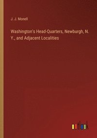 bokomslag Washington's Head-Quarters, Newburgh, N. Y., and Adjacent Localities