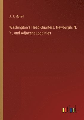 bokomslag Washington's Head-Quarters, Newburgh, N. Y., and Adjacent Localities