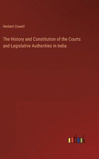 bokomslag The History and Constitution of the Courts and Legislative Authorities in India