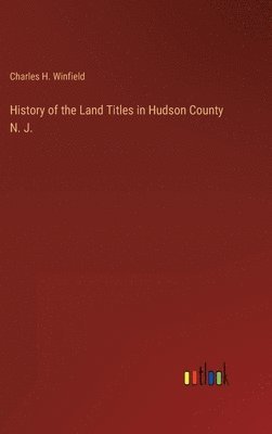 History of the Land Titles in Hudson County N. J.