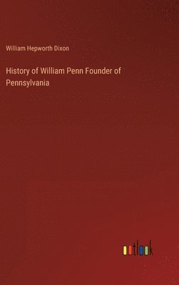 William Hepworth Dixon - History of William Penn Founder of Pennsylvania, Inbunden
