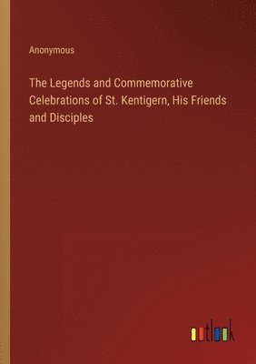 The Legends and Commemorative Celebrations of St. Kentigern, His Friends and Disciples 1