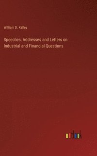 bokomslag Speeches, Addresses and Letters on Industrial and Financial Questions
