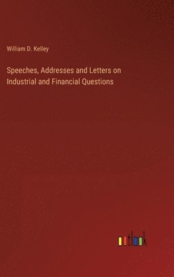 bokomslag Speeches, Addresses and Letters on Industrial and Financial Questions