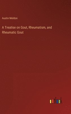 A Treatise on Gout, Rheumatism, and Rheumatic Gout 1