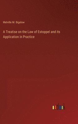 Melville M Bigelow, Melville M. Bigelow - Treatise on the Law of Estoppel and its Application in Practice, Inbunden