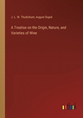 bokomslag A Treatise on the Origin, Nature, and Varieties of Wine