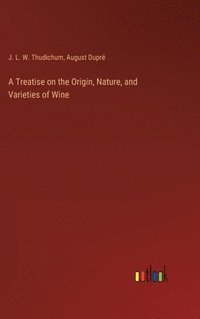 bokomslag A Treatise on the Origin, Nature, and Varieties of Wine