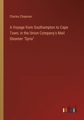 bokomslag A Voyage from Southampton to Cape Town, in the Union Company's Mail Steamer &quot;Syria&quot;