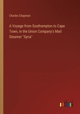 bokomslag Voyage from Southampton to Cape Town, in the Union Company's Mail Steamer "Syria"