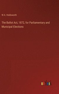 bokomslag The Ballot Act, 1872, for Parliamentary and Municipal Elections