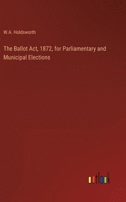 The Ballot Act, 1872, for Parliamentary and Municipal Elections 1