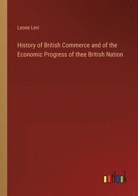 bokomslag History of British Commerce and of the Economic Progress of thee British Nation