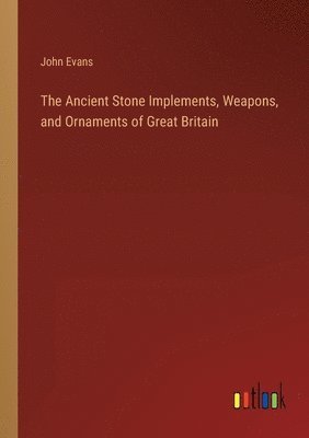 John Evans - Ancient Stone Implements, Weapons, and Ornaments of Great Britain, Häftad