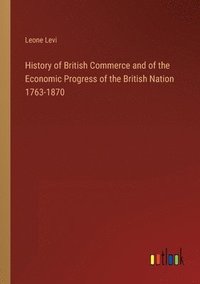 bokomslag History of British Commerce and of the Economic Progress of the British Nation 1763-1870