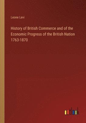 bokomslag History of British Commerce and of the Economic Progress of the British Nation 1763-1870