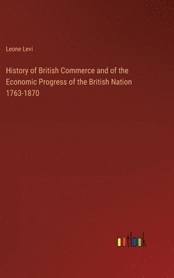 bokomslag History of British Commerce and of the Economic Progress of the British Nation 1763-1870