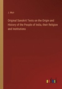 bokomslag Original Sanskrit Texts on the Origin and History of the People of India, their Religion and Institutions