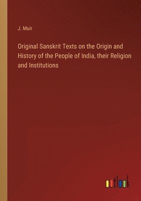 J Muir, J. Muir - Original Sanskrit Texts on the Origin and History of the People of India, their Religion and Institutions, Häftad
