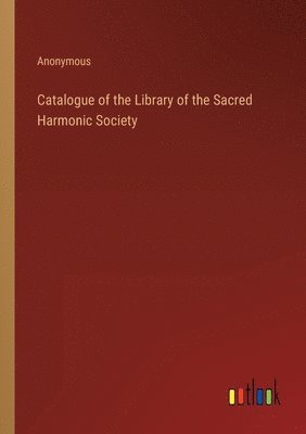 bokomslag Catalogue of the Library of the Sacred Harmonic Society