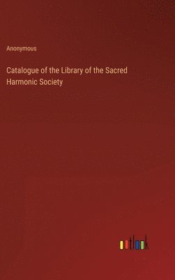 bokomslag Catalogue of the Library of the Sacred Harmonic Society