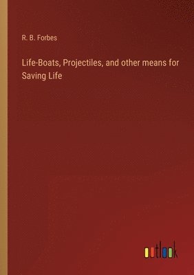 Life-Boats, Projectiles, and other means for Saving Life