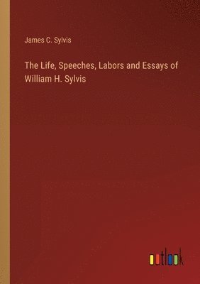 bokomslag Life, Speeches, Labors and Essays of William H. Sylvis