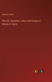 bokomslag The Life, Speeches, Labors and Essays of William H. Sylvis