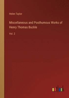 Miscellaneous and Posthumous Works of Henry Thomas Buckle 1