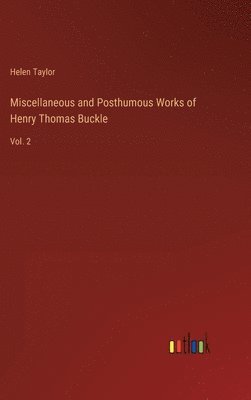 Miscellaneous and Posthumous Works of Henry Thomas Buckle