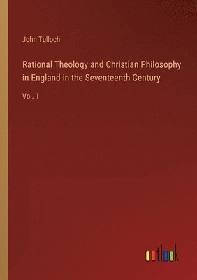 Rational Theology and Christian Philosophy in England in the Seventeenth Century 1