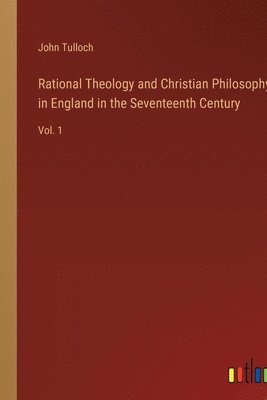 Rational Theology and Christian Philosophy in England in the Seventeenth Century 1