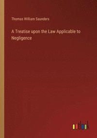 bokomslag A Treatise upon the Law Applicable to Negligence