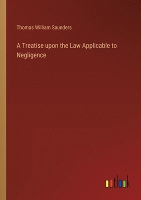 Treatise upon the Law Applicable to Negligence