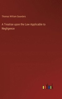 bokomslag A Treatise upon the Law Applicable to Negligence