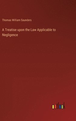 Thomas William Saunders - Treatise upon the Law Applicable to Negligence, Inbunden