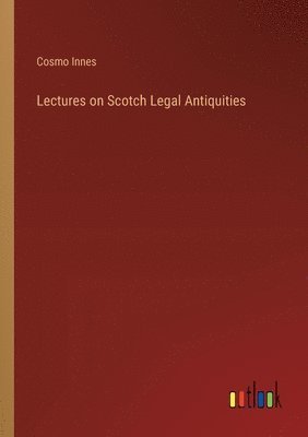 Lectures on Scotch Legal Antiquities 1