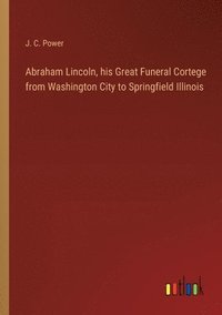 bokomslag Abraham Lincoln, his Great Funeral Cortege from Washington City to Springfield Illinois